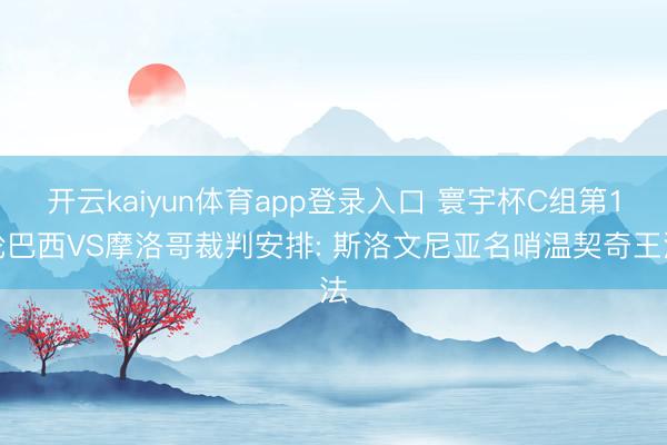 开云kaiyun体育app登录入口 寰宇杯C组第1轮巴西VS摩洛哥裁判安排: 斯洛文尼亚名哨温契奇王法