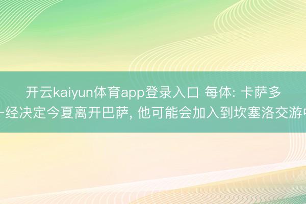 开云kaiyun体育app登录入口 每体: 卡萨多一经决定今夏离开巴萨， 他可能会加入到坎塞洛交游中