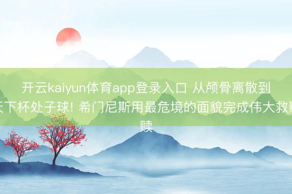 开云kaiyun体育app登录入口 从颅骨离散到天下杯处子球! 希门尼斯用最危境的面貌完成伟大救赎