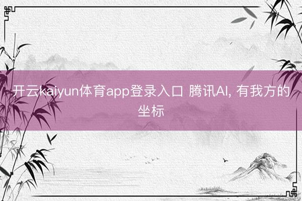 开云kaiyun体育app登录入口 腾讯AI， 有我方的坐标