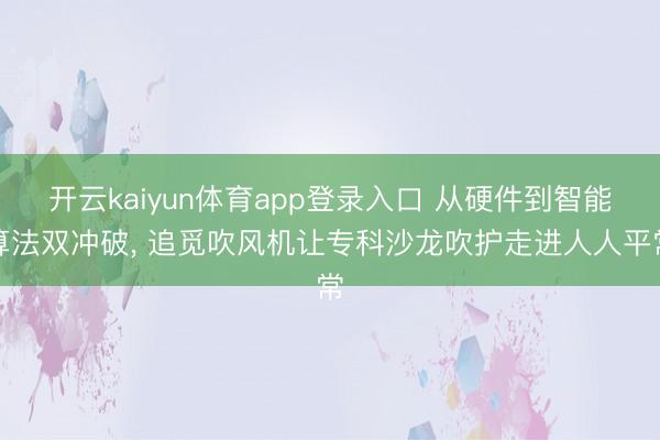 开云kaiyun体育app登录入口 从硬件到智能算法双冲破， 追觅吹风机让专科沙龙吹护走进人人平常