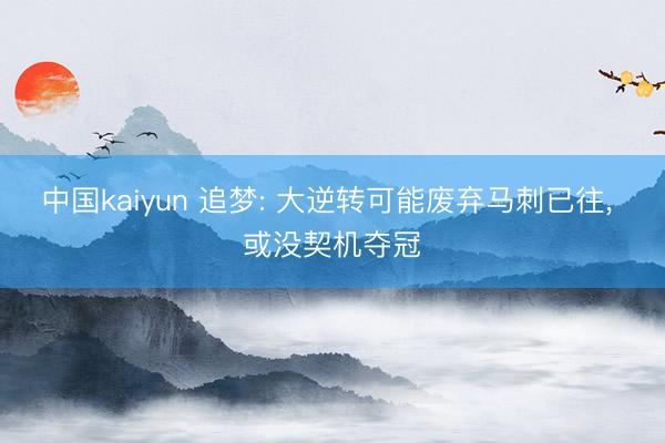 中国kaiyun 追梦: 大逆转可能废弃马刺已往， 或没契机夺冠