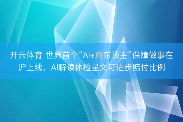 开云体育 世界首个“AI+真东谈主”保障做事在沪上线，AI解读体检呈文可进步赔付比例