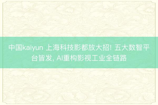 中国kaiyun 上海科技影都放大招! 五大数智平台皆发， AI重构影视工业全链路