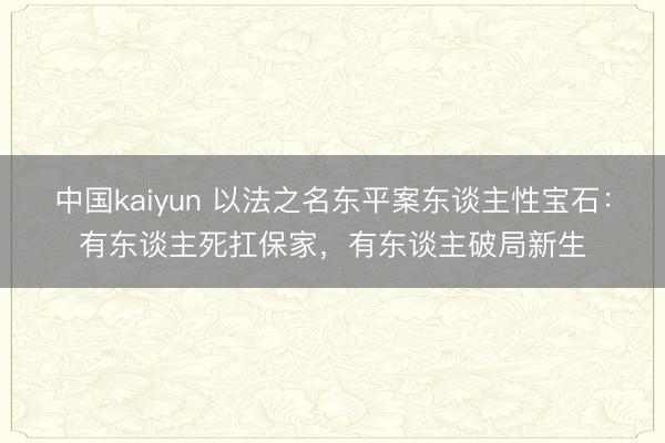 中国kaiyun 以法之名东平案东谈主性宝石:有东谈主死扛保家,有东谈主破局新生