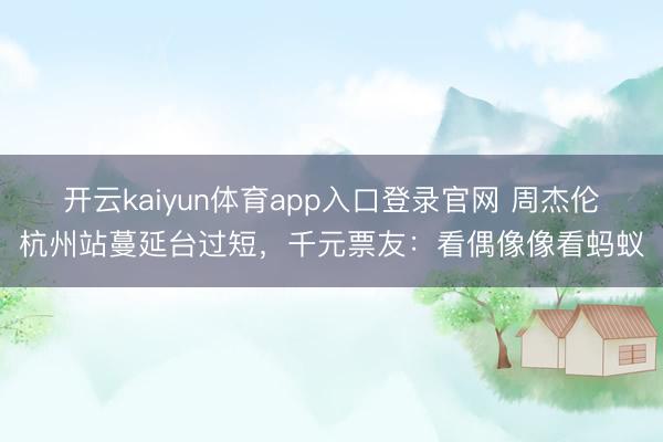 开云kaiyun体育app入口登录官网 周杰伦杭州站蔓延台过短，千元票友：看偶像像看蚂蚁