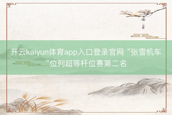 开云kaiyun体育app入口登录官网 “张雪机车”位列超等杆位赛第二名