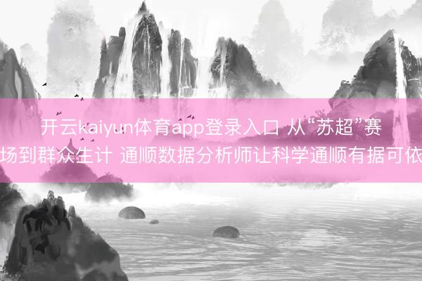 开云kaiyun体育app登录入口 从“苏超”赛场到群众生计 通顺数据分析师让科学通顺有据可依