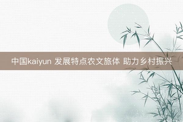 中国kaiyun 发展特点农文旅体 助力乡村振兴