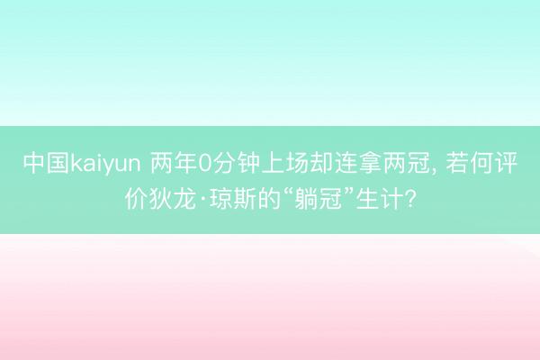 中国kaiyun 两年0分钟上场却连拿两冠， 若何评价狄龙·琼斯的“躺冠”生计?