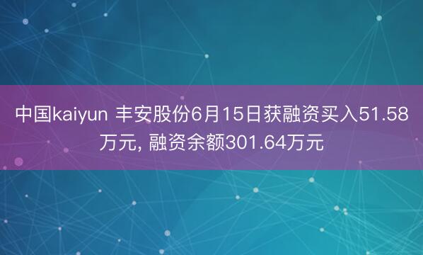 中国kaiyun 丰安股份6月15日获融资买入51.58万元， 融资余额301.64万元
