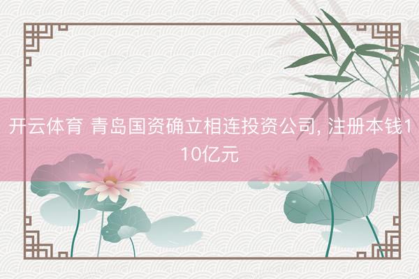 开云体育 青岛国资确立相连投资公司, 注册本钱110亿元