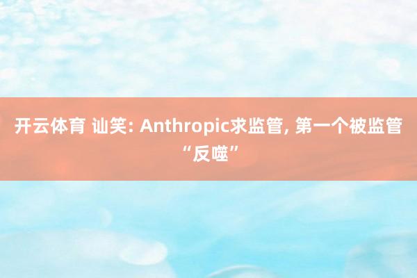 开云体育 讪笑: Anthropic求监管， 第一个被监管“反噬”