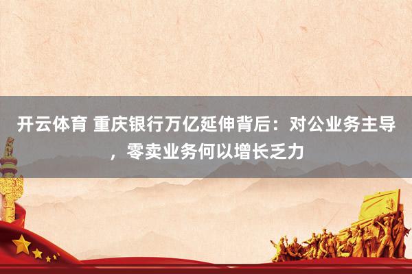 开云体育 重庆银行万亿延伸背后：对公业务主导，零卖业务何以增长乏力