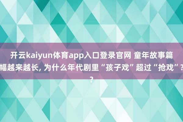 开云kaiyun体育app入口登录官网 童年故事篇幅越来越长， 为什么年代剧里“孩子戏”超过“抢戏”?