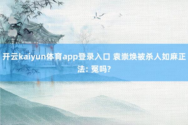 开云kaiyun体育app登录入口 袁崇焕被杀人如麻正法: 冤吗?