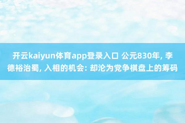 开云kaiyun体育app登录入口 公元830年, 李德裕治蜀, 入相的机会: 却沦为党争棋盘上的筹码