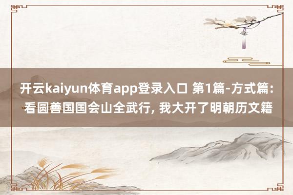 开云kaiyun体育app登录入口 第1篇-方式篇: 看圆善国国会山全武行, 我大开了明朝历文籍