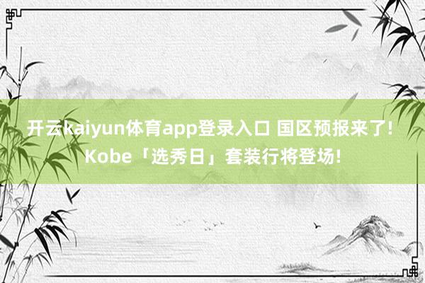 开云kaiyun体育app登录入口 国区预报来了! Kobe「选秀日」套装行将登场!