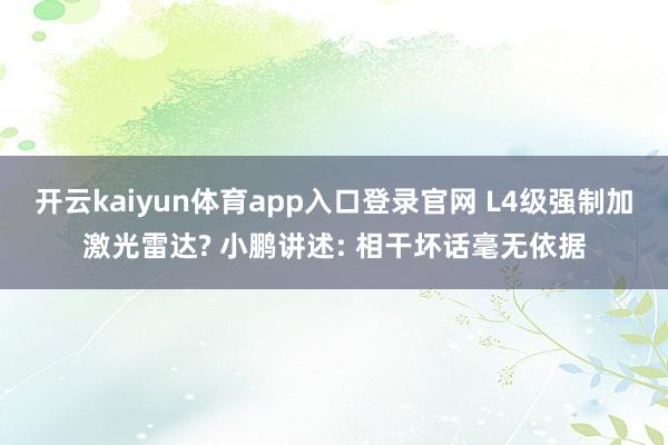 开云kaiyun体育app入口登录官网 L4级强制加激光雷达? 小鹏讲述: 相干坏话毫无依据